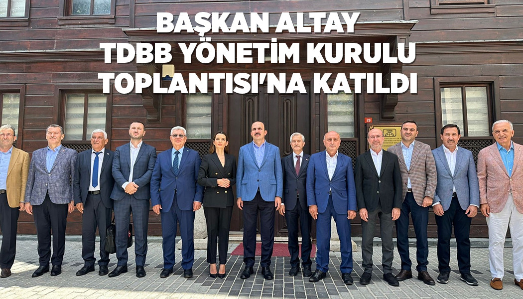 BAŞKAN ALTAY TDBB YÖNETİM KURULU TOPLANTISI'NA KATILDI