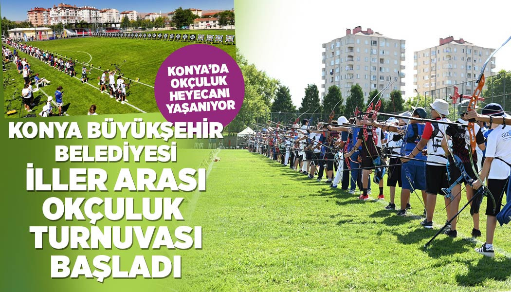 KONYA BÜYÜKŞEHİR BELEDİYESİ İLLER ARASI OKÇULUK TURNUVASI BAŞLADI