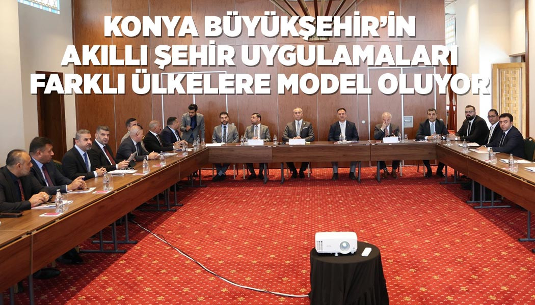 KONYA BÜYÜKŞEHİR’İN AKILLI ŞEHİR UYGULAMALARI FARKLI ÜLKELERE MODEL OLUYOR