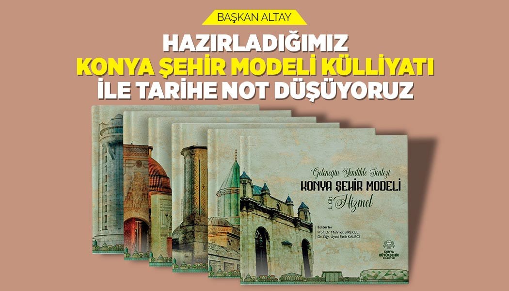 BAŞKAN ALTAY: “HAZIRLADIĞIMIZ ‘KONYA ŞEHİR MODELİ KÜLLİYATI’ İLE TARİHE NOT DÜŞÜYORUZ"