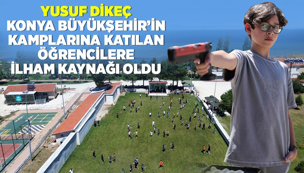 YUSUF DİKEÇ, KONYA BÜYÜKŞEHİR’İN KAMPLARINA KATILAN ÖĞRENCİLERE İLHAM KAYNAĞI OLDU