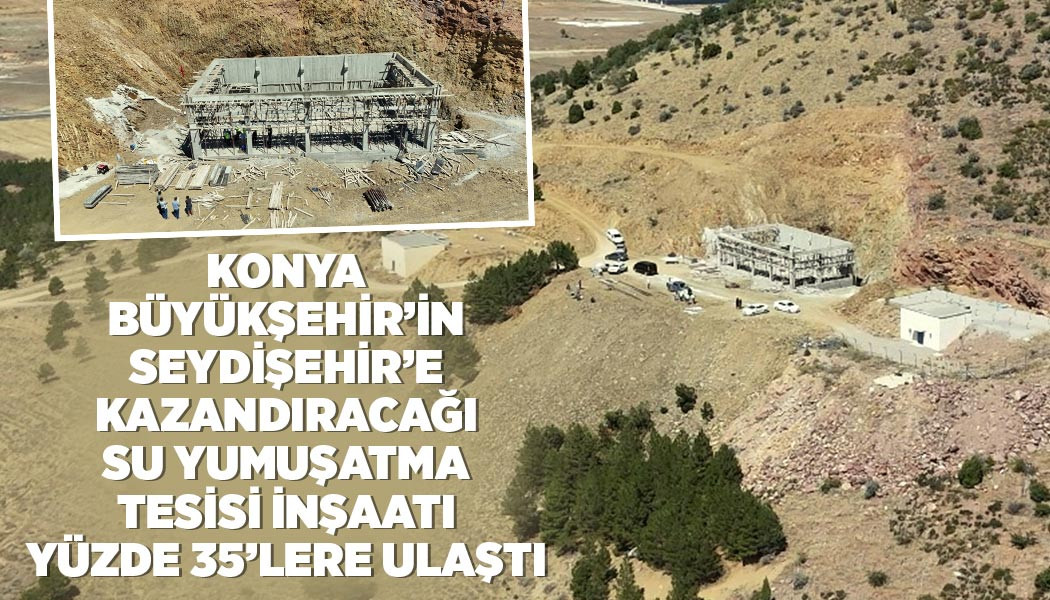 KONYA BÜYÜKŞEHİR’İN SEYDİŞEHİR’E KAZANDIRACAĞI SU YUMUŞATMA TESİSİ İNŞAATI YÜZDE 35’LERE ULAŞTI