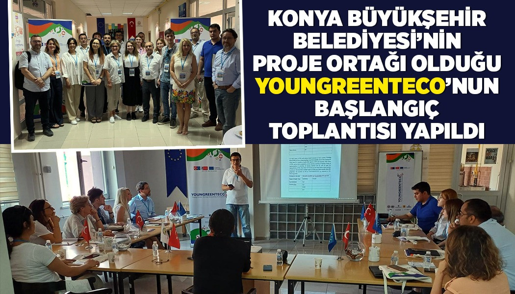 KONYA BÜYÜKŞEHİR BELEDİYESİ’NİN PROJE ORTAĞI OLDUĞU “YOUNGREENTECO”NUN BAŞLANGIÇ TOPLANTISI YAPILDI