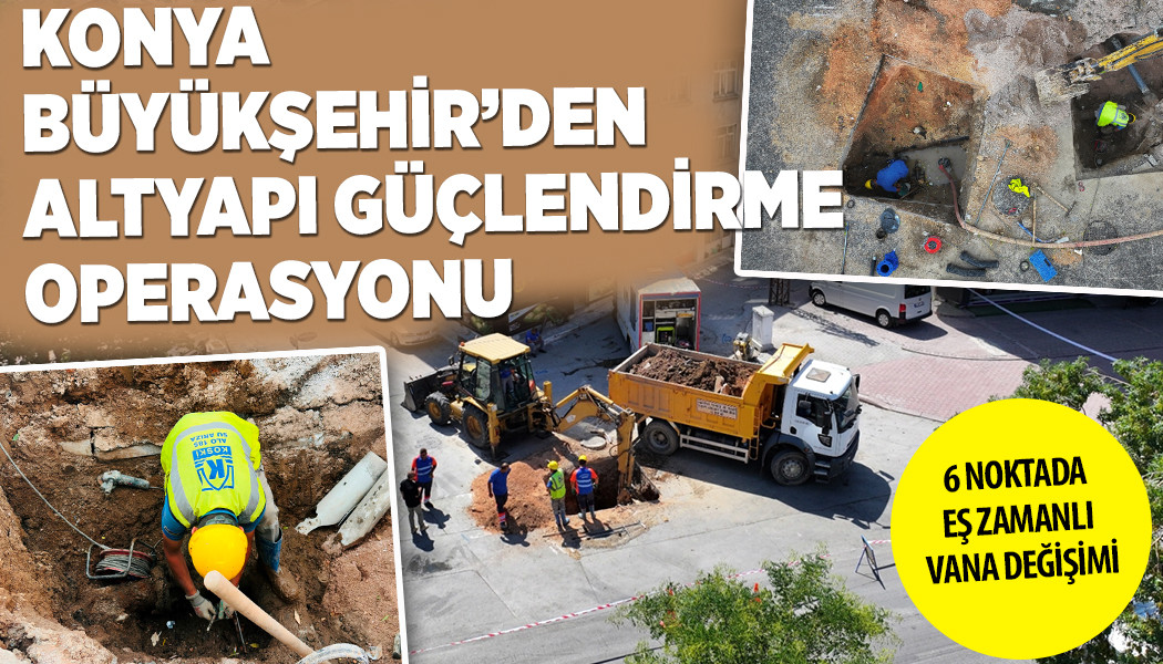 KONYA BÜYÜKŞEHİR’DEN ALTYAPI GÜÇLENDİRME OPERASYONU