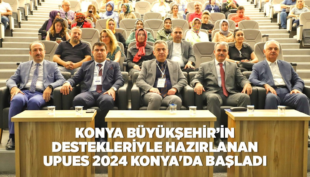 KONYA BÜYÜKŞEHİR’İN DESTEKLERİYLE HAZIRLANAN UPUES 2024 KONYA'DA BAŞLADI