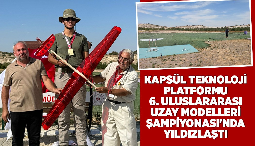 KAPSÜL TEKNOLOJİ PLATFORMU 6. ULUSLARARASI UZAY MODELLERİ ŞAMPİYONASI'NDA YILDIZLAŞTI