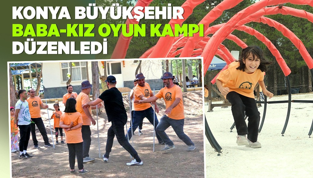 KONYA BÜYÜKŞEHİR "BABA-KIZ OYUN KAMPI" DÜZENLEDİ