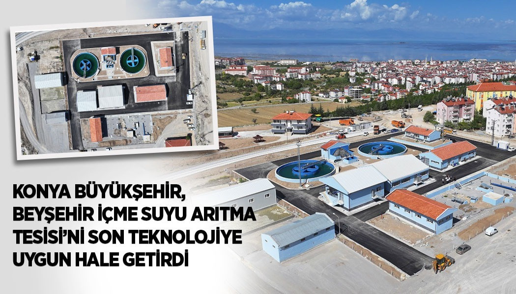 KONYA BÜYÜKŞEHİR, BEYŞEHİR İÇME SUYU ARITMA TESİSİ’Nİ SON TEKNOLOJİYE UYGUN HALE GETİRDİ