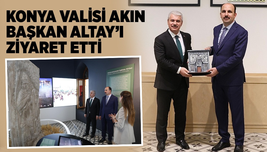 KONYA VALİSİ AKIN BAŞKAN ALTAY’I ZİYARET ETTİ