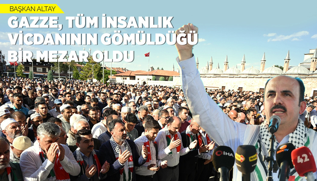 BAŞKAN ALTAY: “GAZZE, TÜM İNSANLIK VİCDANININ GÖMÜLDÜĞÜ BİR MEZAR OLDU”