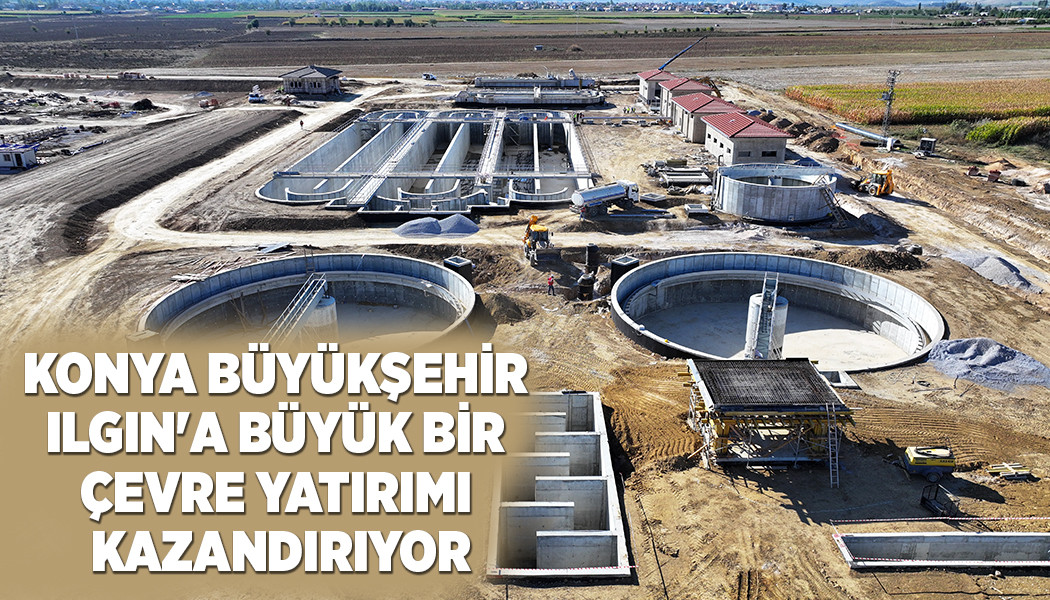 KONYA BÜYÜKŞEHİR ILGIN'A BÜYÜK BİR ÇEVRE YATIRIMI KAZANDIRIYOR
