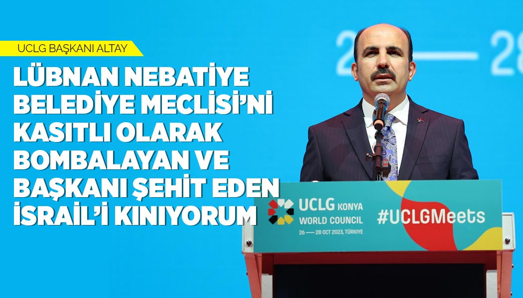 UCLG BAŞKANI ALTAY: “LÜBNAN NEBATİYE BELEDİYE MECLİSİ’Nİ KASITLI OLARAK BOMBALAYAN VE BAŞKANI ŞEHİT EDEN İSRAİL’İ KINIYORUM”