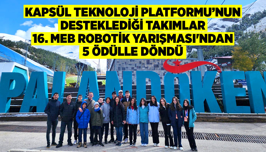 KAPSÜL TEKNOLOJİ PLATFORMU’NUN DESTEKLEDİĞİ TAKIMLAR, 16. MEB ROBOTİK YARIŞMASI'NDAN 5 ÖDÜLLE DÖNDÜ