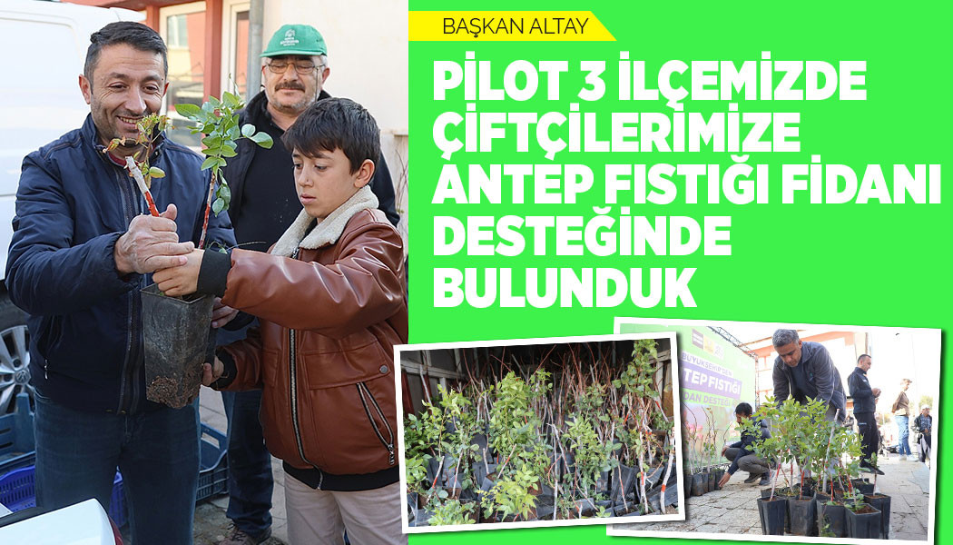 BAŞKAN ALTAY: “PİLOT 3 İLÇEMİZDE ÇİFTÇİLERİMİZE ANTEP FISTIĞI FİDANI DESTEĞİNDE BULUNDUK”