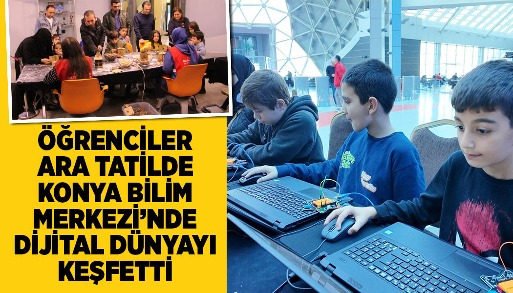 ÖĞRENCİLER ARA TATİLDE KONYA BİLİM MERKEZİ’NDE DİJİTAL DÜNYAYI KEŞFETTİ