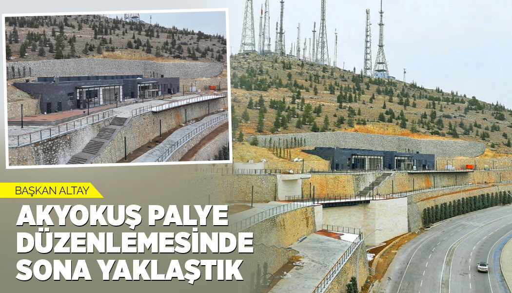 BAŞKAN ALTAY: “AKYOKUŞ PALYE DÜZENLEMESİNDE SONA YAKLAŞTIK”