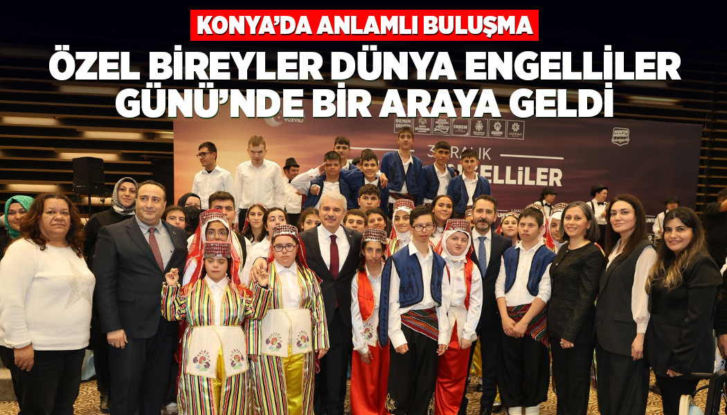 KONYA’DA ANLAMLI BULUŞMA: ÖZEL BİREYLER ENGELLİLER GÜNÜ’NDE BİR ARAYA GELDİ