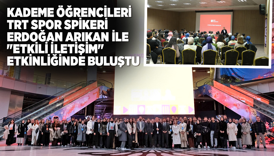 KADEME ÖĞRENCİLERİ, TRT SPOR SPİKERİ ERDOĞAN ARIKAN İLE "ETKİLİ İLETİŞİM" ETKİNLİĞİNDE BULUŞTU