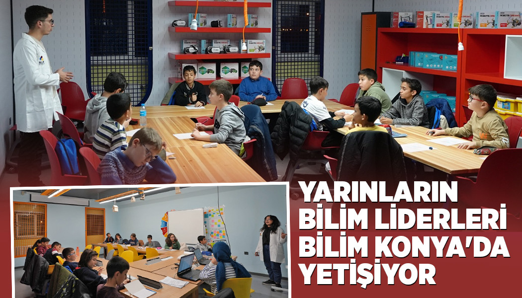 YARINLARIN BİLİM LİDERLERİ BİLİM KONYA'DA YETİŞİYOR