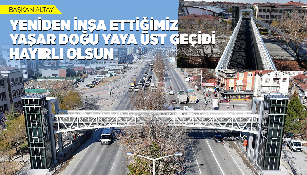 BAŞKAN ALTAY: “YENİDEN İNŞA ETTİĞİMİZ YAŞAR DOĞU YAYA ÜST GEÇİDİ HAYIRLI OLSUN”
