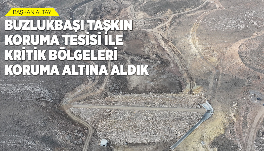 BAŞKAN ALTAY: “BUZLUKBAŞI TAŞKIN KORUMA TESİSİ İLE KRİTİK BÖLGELERİ KORUMA ALTINA ALDIK”