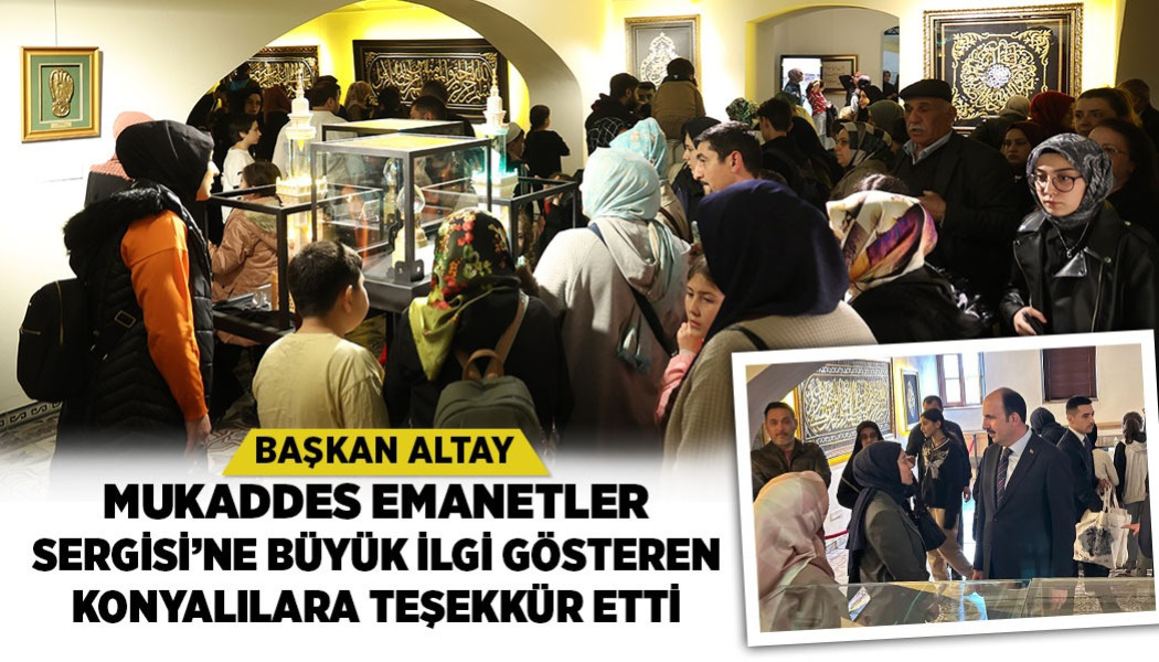 BAŞKAN ALTAY MUKADDES EMANETLER SERGİSİ’NE BÜYÜK İLGİ GÖSTEREN KONYALILARA TEŞEKKÜR ETTİ