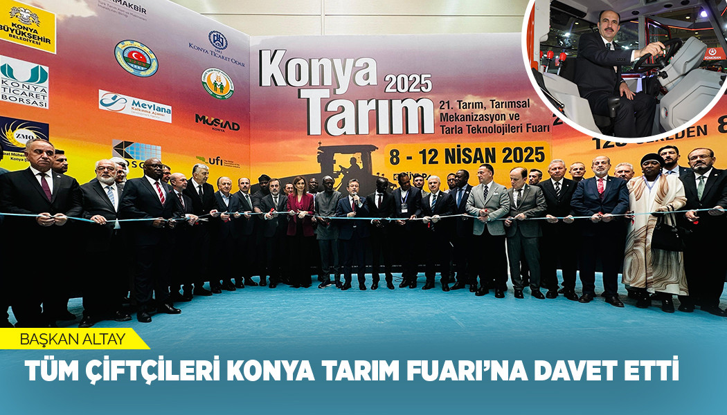 BAŞKAN ALTAY TÜM ÇİFTÇİLERİ KONYA TARIM FUARI’NA DAVET ETTİ