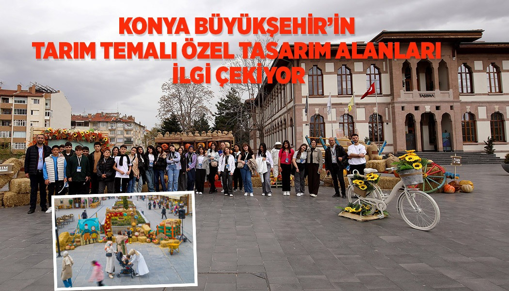 KONYA BÜYÜKŞEHİR’İN TARIM TEMALI ÖZEL TASARIM ALANLARI İLGİ ÇEKİYOR