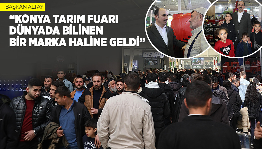 BAŞKAN ALTAY: "KONYA TARIM FUARI DÜNYADA BİLİNEN BİR MARKA HALİNE GELDİ”