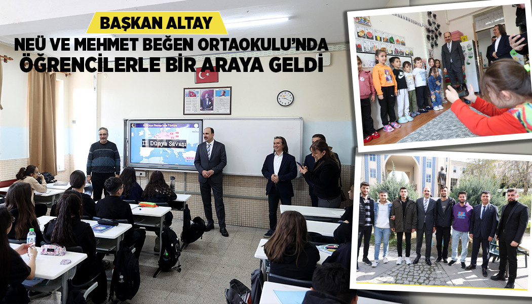 BAŞKAN ALTAY NEÜ VE MEHMET BEĞEN ORTAOKULU’NDA ÖĞRENCİLERLE BİR ARAYA GELDİ