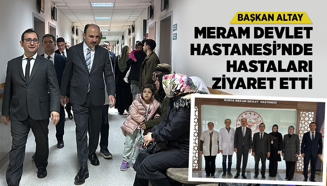 BAŞKAN ALTAY MERAM DEVLET HASTANESİ’NDE HASTALARI ZİYARET ETTİ