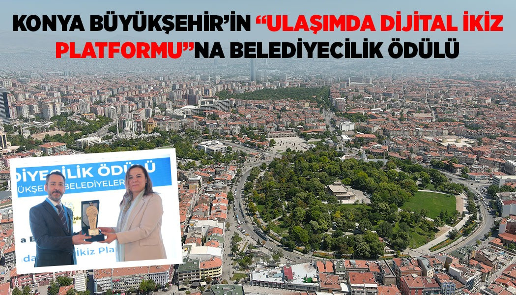 KONYA BÜYÜKŞEHİR’İN “ULAŞIMDA DİJİTAL İKİZ PLATFORMU”NA BELEDİYECİLİK ÖDÜLÜ