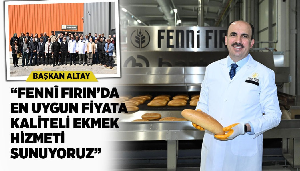 BAŞKAN ALTAY: “FENNÎ FIRIN’DA EN UYGUN FİYATA KALİTELİ EKMEK HİZMETİ SUNUYORUZ”