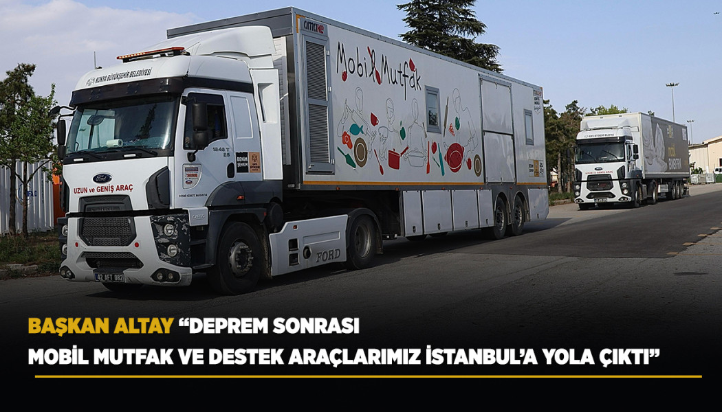 BAŞKAN ALTAY: “DEPREM SONRASI MOBİL MUTFAK VE DESTEK ARAÇLARIMIZ İSTANBUL’A YOLA ÇIKTI”