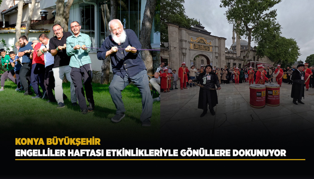 KONYA BÜYÜKŞEHİR, ENGELLİLER HAFTASI ETKİNLİKLERİYLE GÖNÜLLERİ FETHEDİYOR