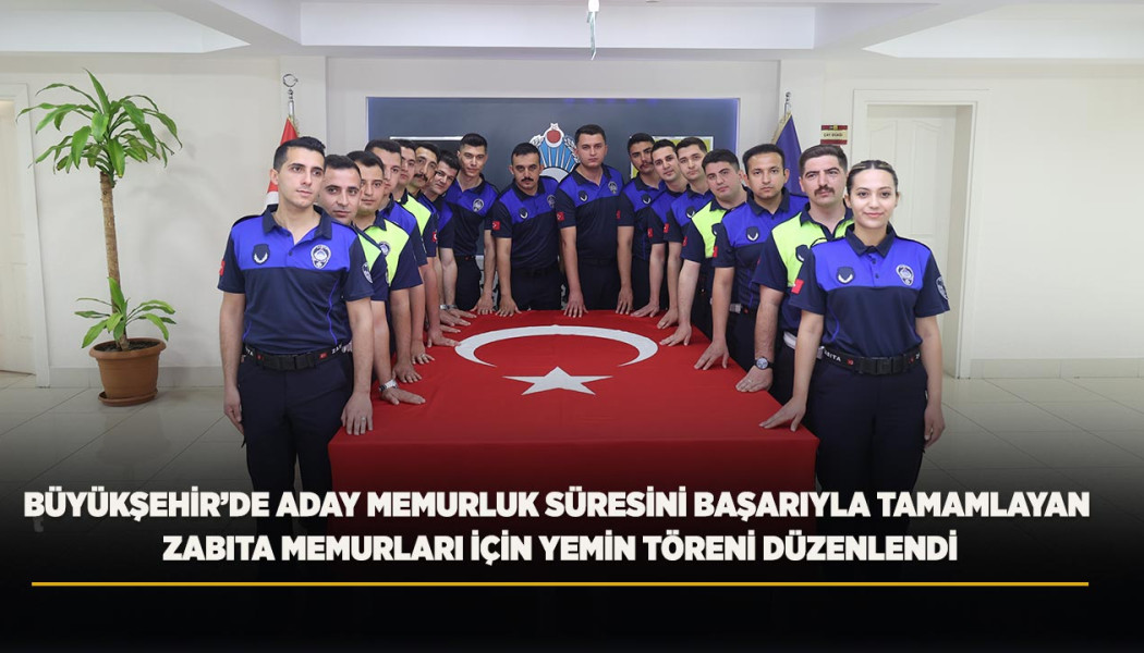 BÜYÜKŞEHİR’DE ADAY MEMURLUK SÜRESİNİ BAŞARIYLA TAMAMLAYAN ZABITA MEMURLARI İÇİN YEMİN TÖRENİ DÜZENLENDİ