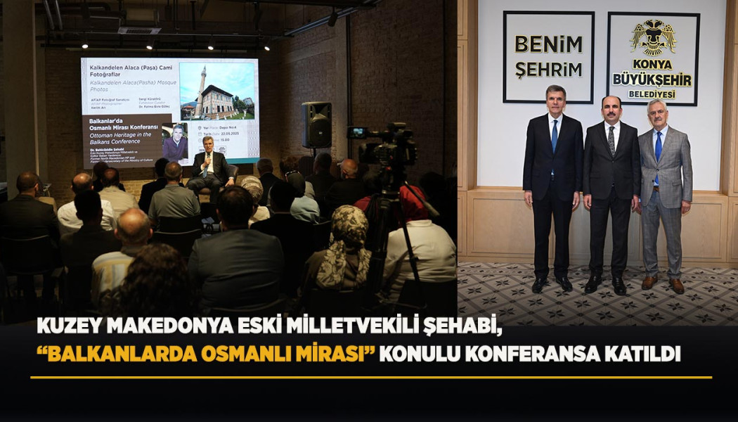 KUZEY MAKEDONYA ESKİ MİLLETVEKİLİ ŞEHABİ, “BALKANLARDA OSMANLI MİRASI” KONULU KONFERANSA KATILDI