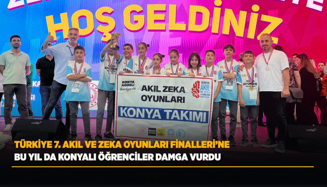 TÜRKİYE 7. AKIL VE ZEKA OYUNLARI FİNALLERİ’NE BU YIL DA KONYALI ÖĞRENCİLER DAMGA VURDU