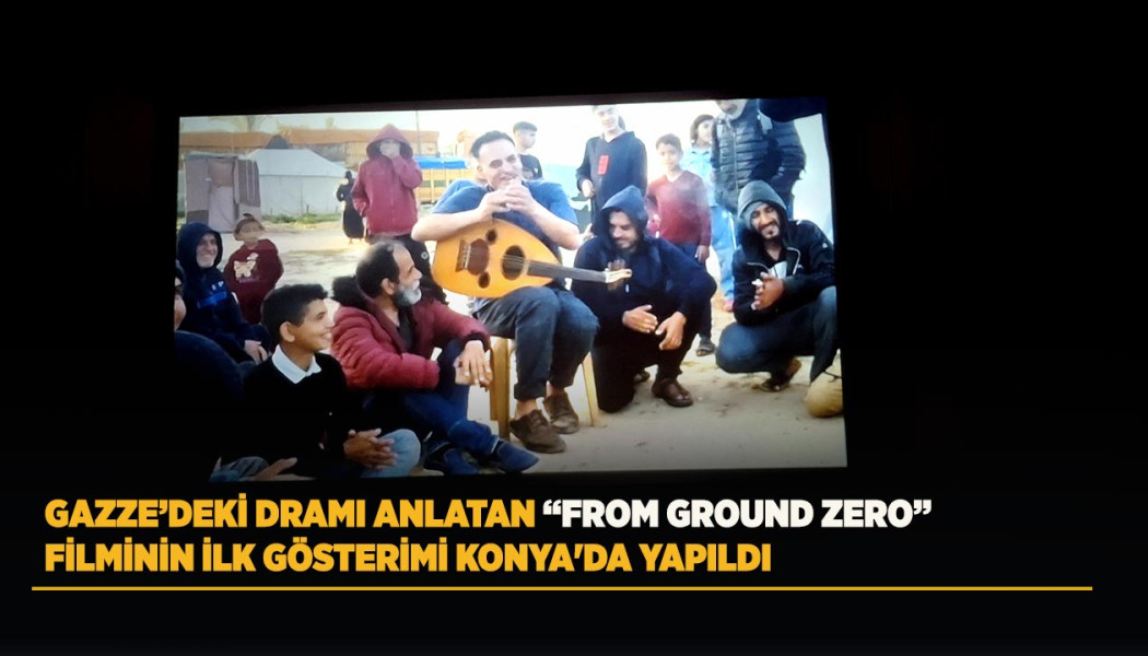 GAZZE’DEKİ DRAMI ANLATAN “FROM GROUND ZERO” FİLMİNİN İLK GÖSTERİMİ KONYA'DA YAPILDI