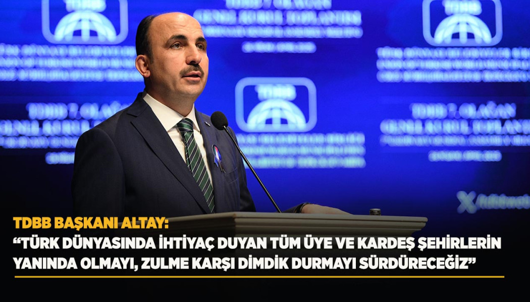 TDBB BAŞKANI ALTAY: “TÜRK DÜNYASINDA İHTİYAÇ DUYAN TÜM ÜYE VE KARDEŞ ŞEHİRLERİN YANINDA OLMAYI, ZULME KARŞI DİMDİK DURMAYI SÜRDÜRECEĞİZ”