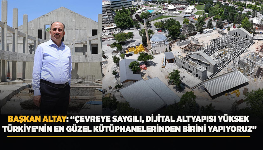 BAŞKAN ALTAY: “ÇEVREYE SAYGILI, DİJİTAL ALTYAPISI YÜKSEK TÜRKİYE’NİN EN GÜZEL KÜTÜPHANELERİNDEN BİRİNİ YAPIYORUZ”