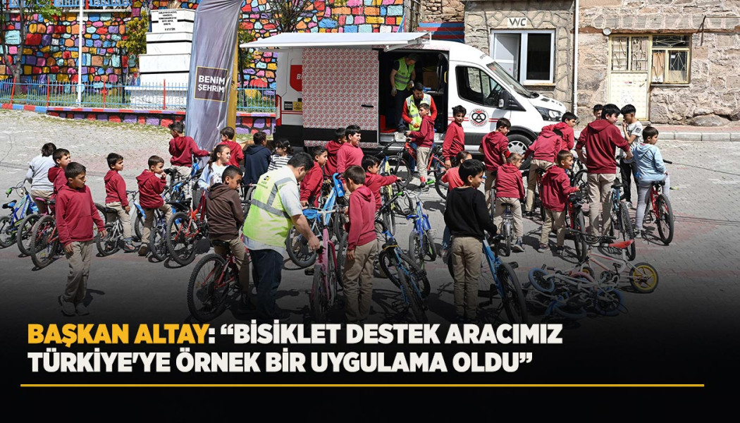 BAŞKAN ALTAY: “BİSİKLET DESTEK ARACIMIZ TÜRKİYE'YE ÖRNEK BİR UYGULAMA OLDU”