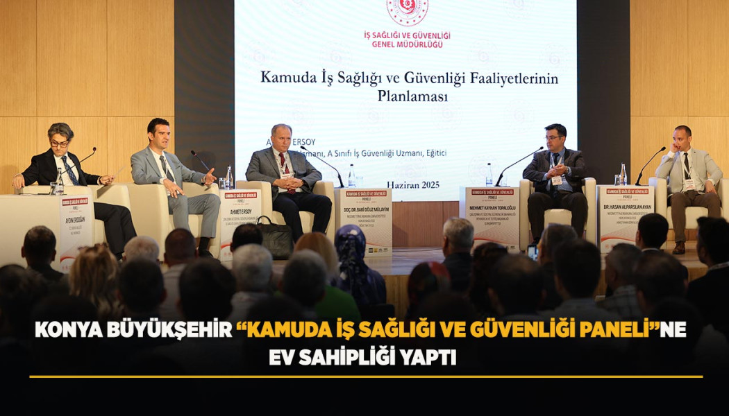 KONYA BÜYÜKŞEHİR “KAMUDA İŞ SAĞLIĞI VE GÜVENLİĞİ PANELİ”NE EV SAHİPLİĞİ YAPTI