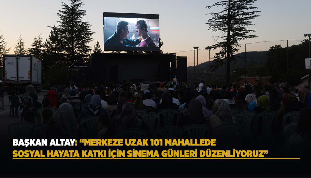 BAŞKAN ALTAY: “MERKEZE UZAK 101 MAHALLEDE SOSYAL HAYATA KATKI İÇİN SİNEMA GÜNLERİ DÜZENLİYORUZ”