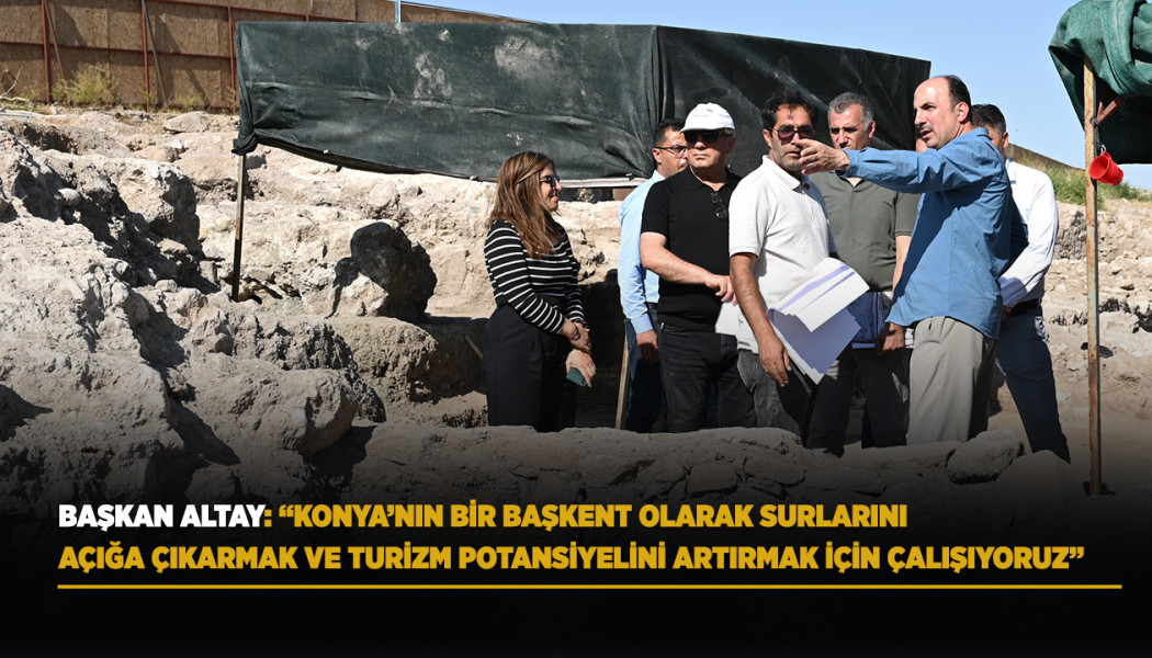 BAŞKAN ALTAY: “KONYA’NIN BİR BAŞKENT OLARAK SURLARINI AÇIĞA ÇIKARMAK VE TURİZM POTANSİYELİNİ ARTIRMAK İÇİN ÇALIŞIYORUZ”