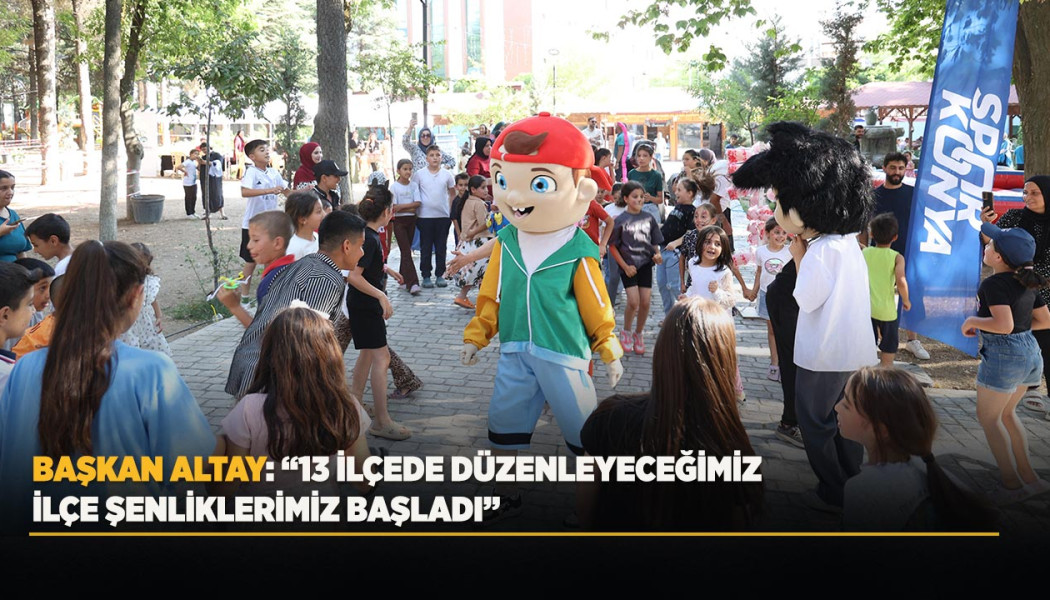 BAŞKAN ALTAY: “13 İLÇEDE DÜZENLEYECEĞİMİZ İLÇE ŞENLİKLERİMİZ BAŞLADI”