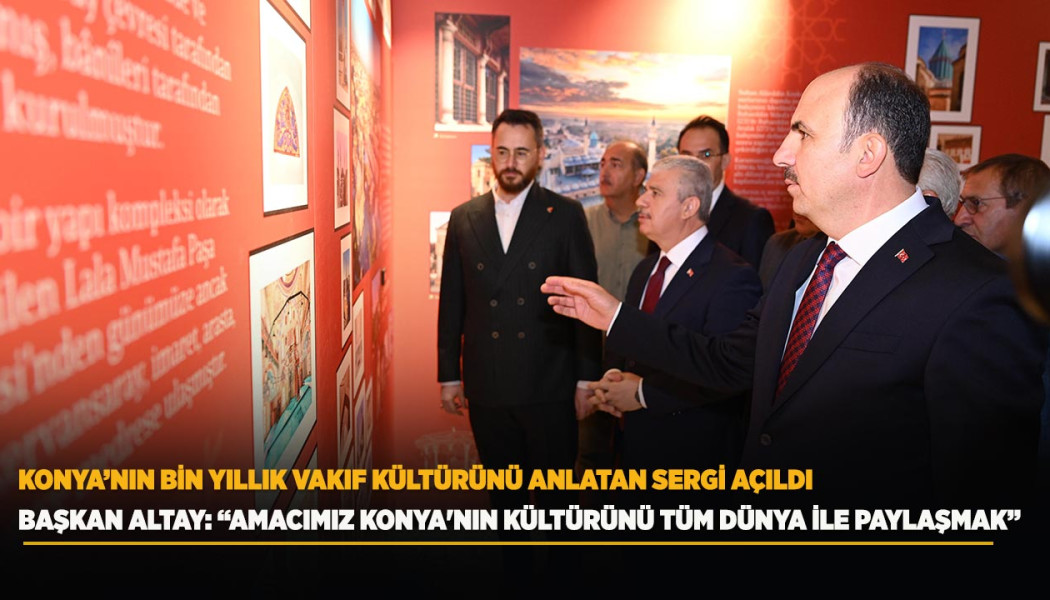 KONYA’NIN BİN YILLIK VAKIF KÜLTÜRÜNÜ ANLATAN SERGİ AÇILDI