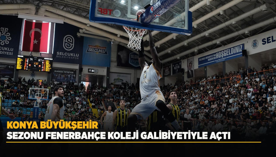 KONYA BÜYÜKŞEHİR SEZONU FENERBAHÇE KOLEJİ GALİBİYETİYLE AÇTI