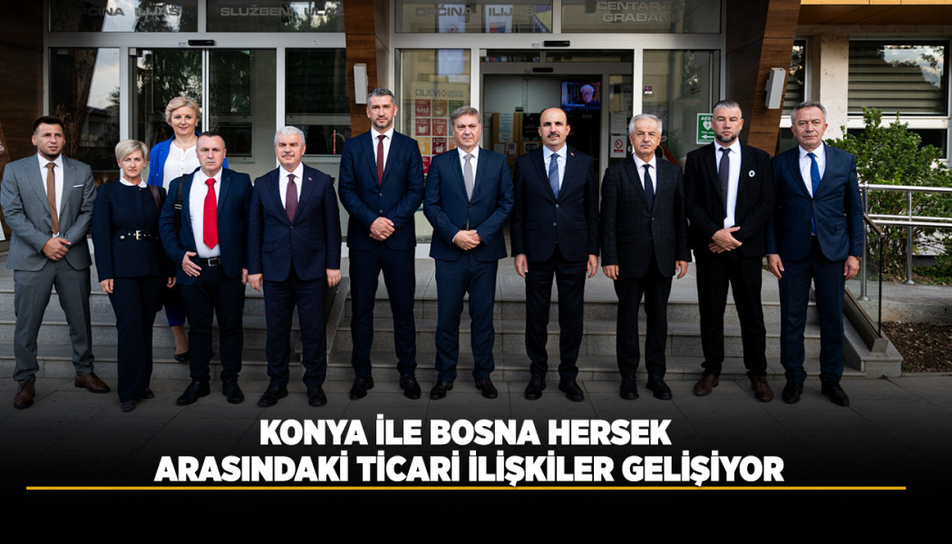 KONYA İLE BOSNA HERSEK ARASINDAKİ TİCARİ İLİŞKİLER GELİŞİYOR