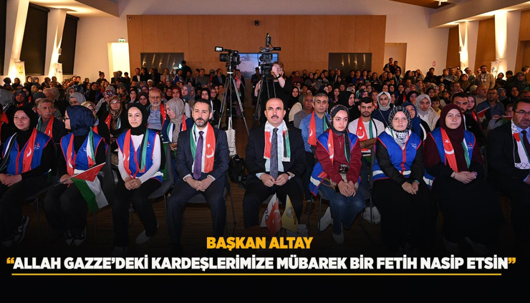 BAŞKAN ALTAY: “ALLAH GAZZE’DEKİ KARDEŞLERİMİZE MÜBAREK BİR FETİH NASİP ETSİN”